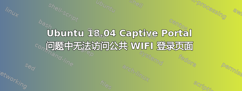 Ubuntu 18.04 Captive Portal 问题中无法访问公共 WIFI 登录页面