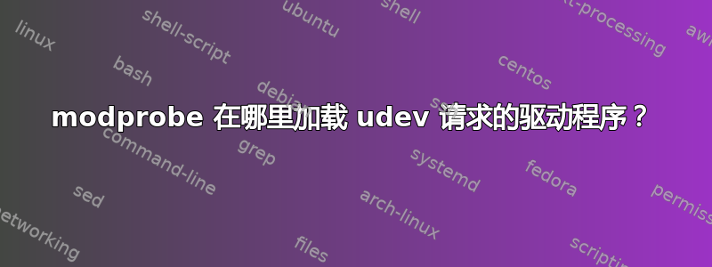 modprobe 在哪里加载 udev 请求的驱动程序？