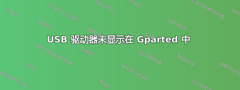 USB 驱动器未显示在 Gparted 中