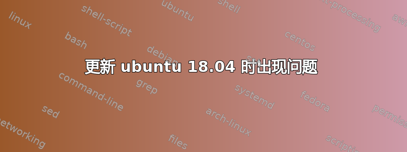 更新 ubuntu 18.04 时出现问题