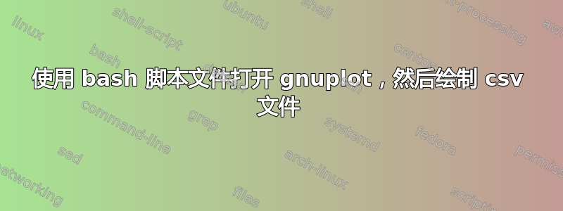 使用 bash 脚本文件打开 gnuplot，然后绘制 csv 文件