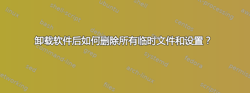 卸载软件后如何删除所有临时文件和设置？