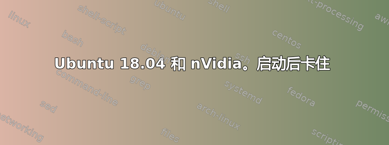 Ubuntu 18.04 和 nVidia。启动后卡住