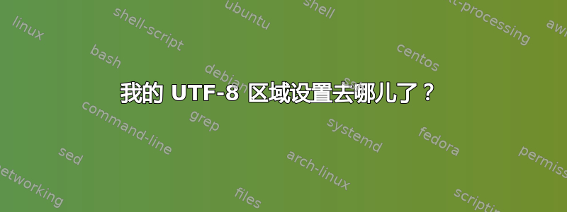 我的 UTF-8 区域设置去哪儿了？