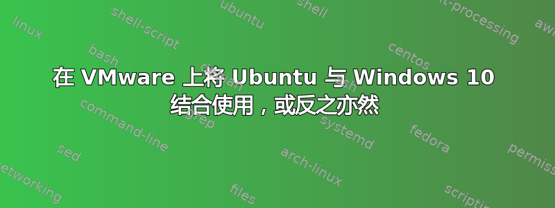 在 VMware 上将 Ubuntu 与 Windows 10 结合使用，或反之亦然