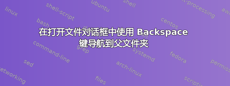 在打开文件对话框中使用 Backspace 键导航到父文件夹