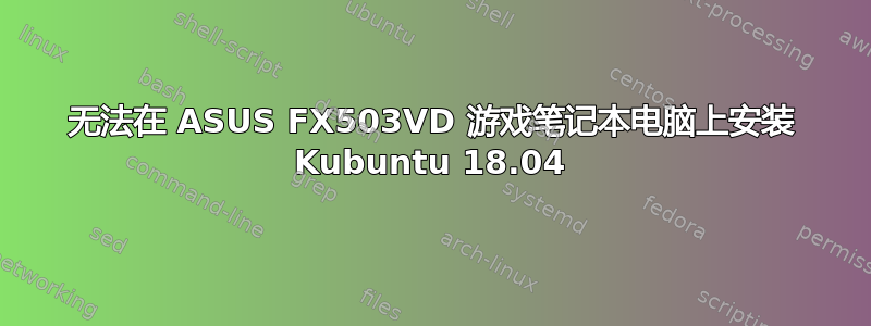 无法在 ASUS FX503VD 游戏笔记本电脑上安装 Kubuntu 18.04