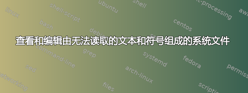 查看和编辑由无法读取的文本和符号组成的系统文件