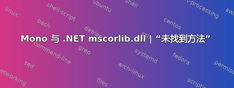 Mono 与 .NET mscorlib.dll | “未找到方法”