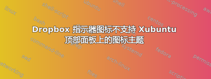 Dropbox 指示器图标不支持 Xubuntu 顶部面板上的图标主题