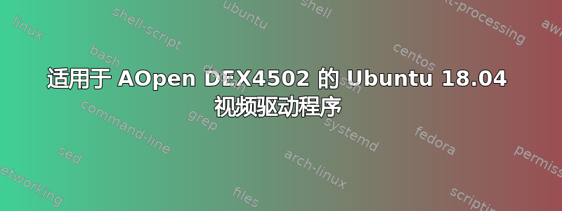 适用于 AOpen DEX4502 的 Ubuntu 18.04 视频驱动程序