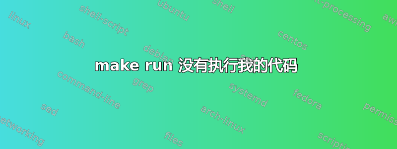 make run 没有执行我的代码