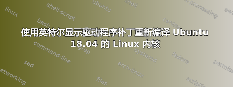 使用英特尔显示驱动程序补丁重新编译 Ubuntu 18.04 的 Linux 内核