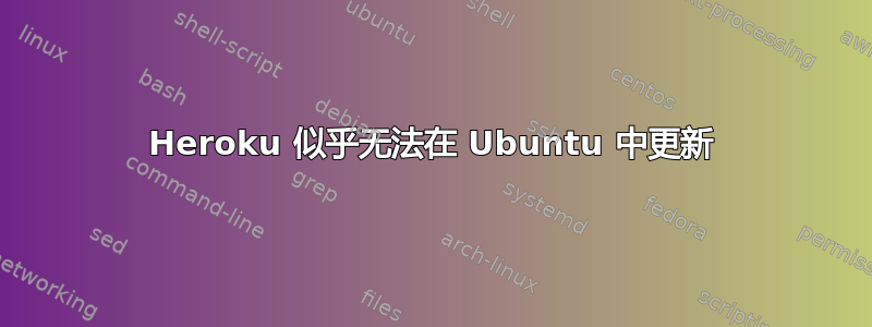 Heroku 似乎无法在 Ubuntu 中更新