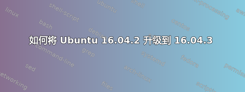 如何将 Ubuntu 16.04.2 升级到 16.04.3