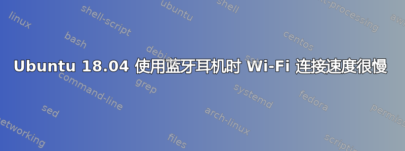 Ubuntu 18.04 使用蓝牙耳机时 Wi-Fi 连接速度很慢