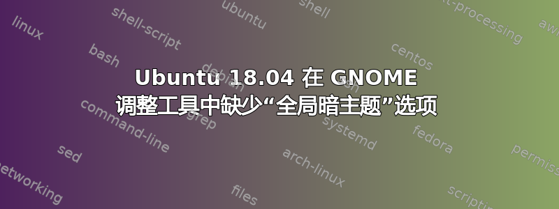 Ubuntu 18.04 在 GNOME 调整工具中缺少“全局暗主题”选项