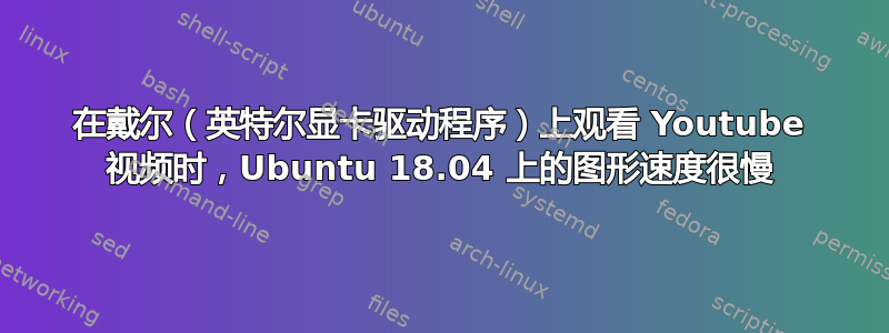 在戴尔（英特尔显卡驱动程序）上观看 Youtube 视频时，Ubuntu 18.04 上的图形速度很慢