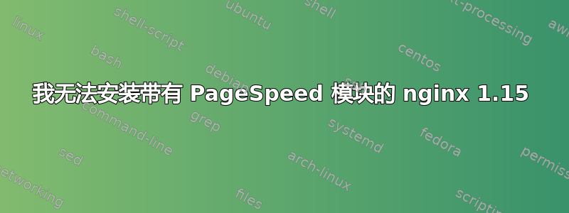 我无法安装带有 PageSpeed 模块的 nginx 1.15