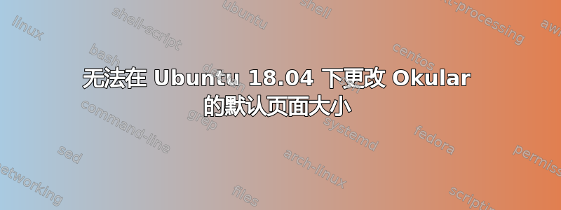 无法在 Ubuntu 18.04 下更改 Okular 的默认页面大小