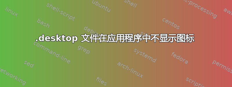 .desktop 文件在应用程序中不显示图标