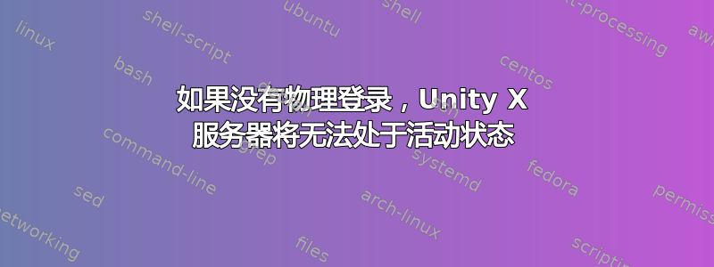 如果没有物理登录，Unity X 服务器将无法处于活动状态