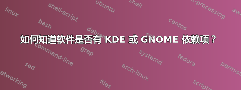 如何知道软件是否有 KDE 或 GNOME 依赖项？