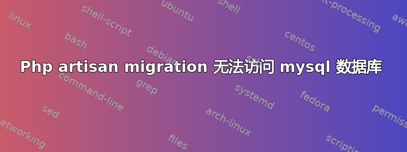 Php artisan migration 无法访问 mysql 数据库