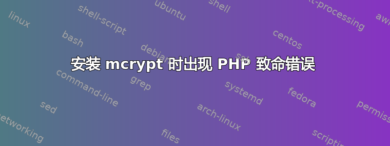 安装 mcrypt 时出现 PHP 致命错误