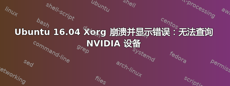 Ubuntu 16.04 Xorg 崩溃并显示错误：无法查询 NVIDIA 设备