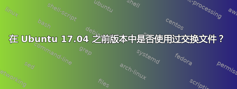 在 Ubuntu 17.04 之前版本中是否使用过交换文件？