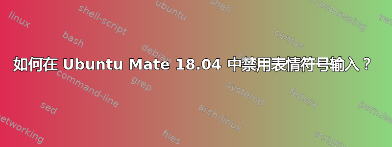 如何在 Ubuntu Mate 18.04 中禁用表情符号输入？