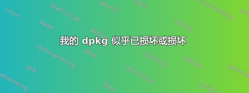 我的 dpkg 似乎已损坏或损坏