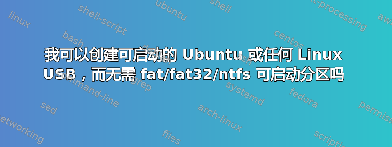 我可以创建可启动的 Ubuntu 或任何 Linux USB，而无需 fat/fat32/ntfs 可启动分区吗