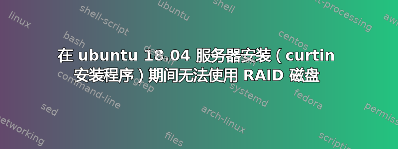 在 ubuntu 18.04 服务器安装（curtin 安装程序）期间无法使用 RAID 磁盘