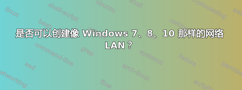 是否可以创建像 Windows 7、8、10 那样的网络 LAN？