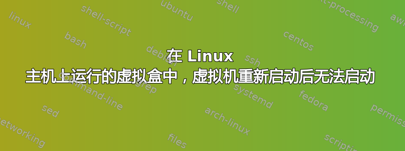 在 Linux 主机上运行的虚拟盒中，虚拟机重新启动后无法启动