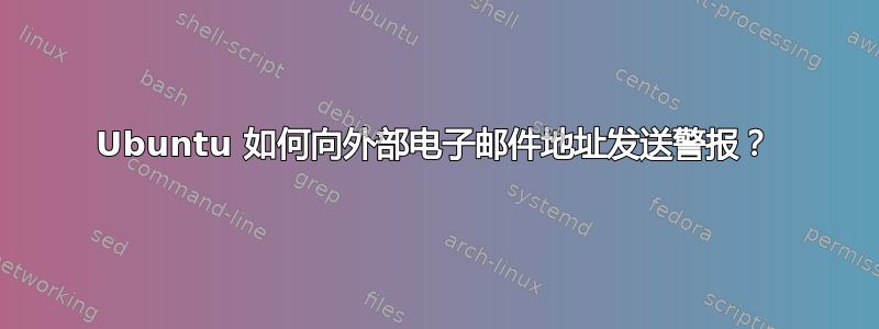 Ubuntu 如何向外部电子邮件地址发送警报？