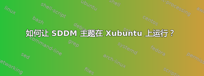 如何让 SDDM 主题在 Xubuntu 上运行？