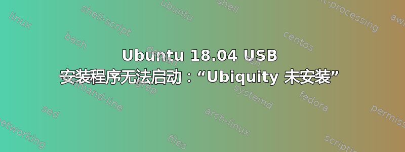 Ubuntu 18.04 USB 安装程序无法启动：“Ubiquity 未安装”