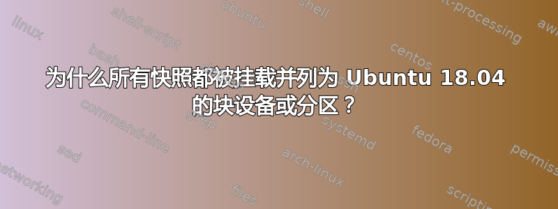 为什么所有快照都被挂载并列为 Ubuntu 18.04 的块设备或分区？