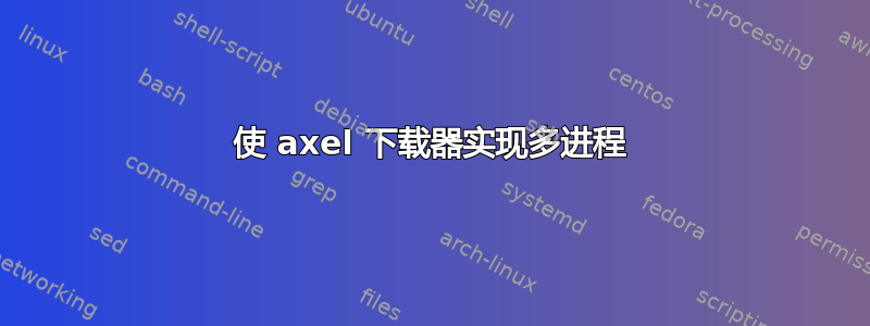 使 axel 下载器实现多进程