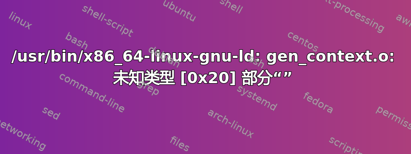 /usr/bin/x86_64-linux-gnu-ld: gen_context.o: 未知类型 [0x20] 部分“”