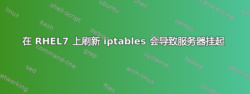 在 RHEL7 上刷新 iptables 会导致服务器挂起