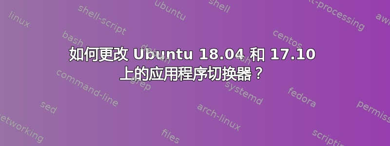 如何更改 Ubuntu 18.04 和 17.10 上的应用程序切换器？