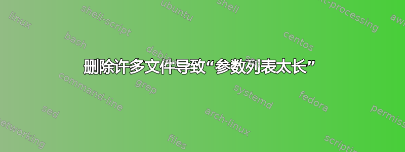 删除许多文件导致“参数列表太长”