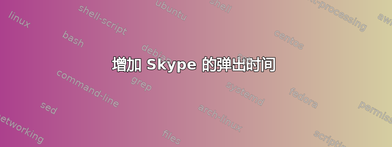 增加 Skype 的弹出时间