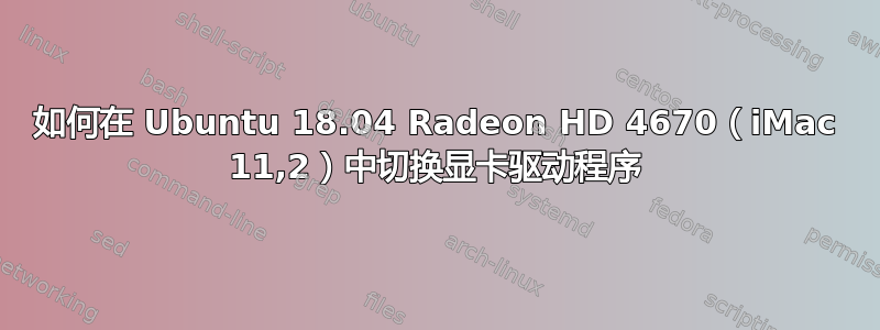 如何在 Ubuntu 18.04 Radeon HD 4670（iMac 11,2）中切换显卡驱动程序