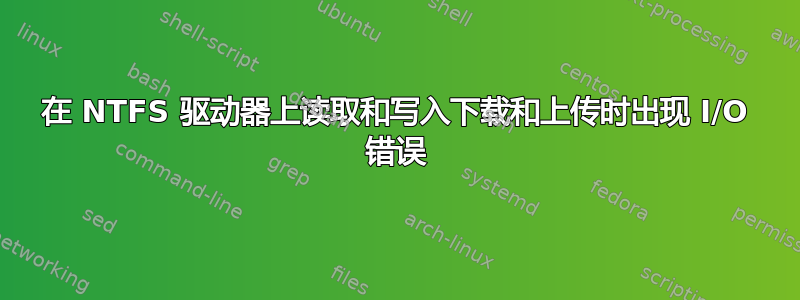 在 NTFS 驱动器上读取和写入下载和上传时出现 I/O 错误