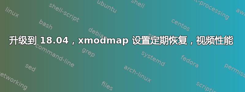 升级到 18.04，xmodmap 设置定期恢复，视频性能